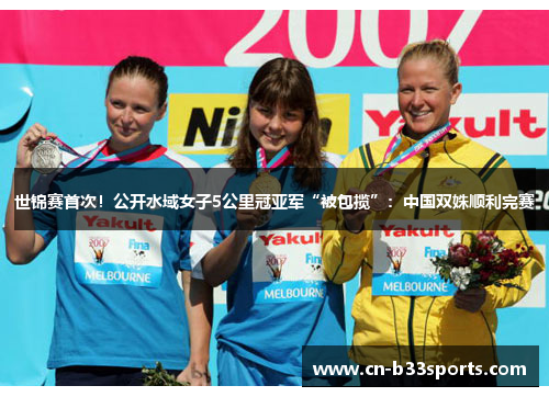 世锦赛首次！公开水域女子5公里冠亚军“被包揽”：中国双姝顺利完赛